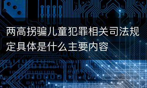 两高拐骗儿童犯罪相关司法规定具体是什么主要内容