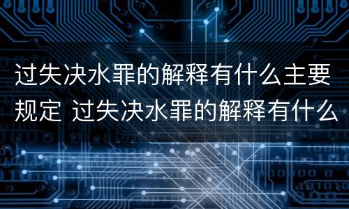 过失决水罪的解释有什么主要规定 过失决水罪的解释有什么主要规定吗
