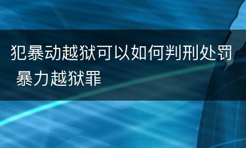 犯暴动越狱可以如何判刑处罚 暴力越狱罪