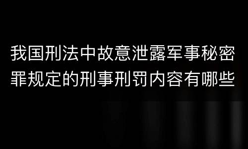 我国刑法中故意泄露军事秘密罪规定的刑事刑罚内容有哪些