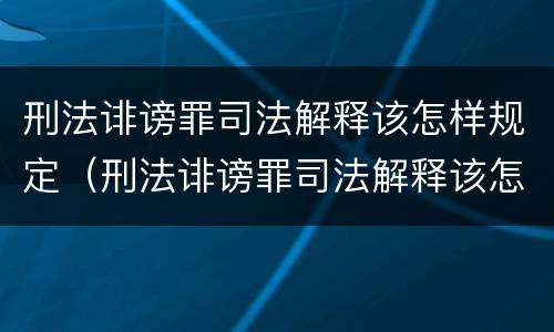 刑法诽谤罪司法解释该怎样规定（刑法诽谤罪司法解释该怎样规定的）