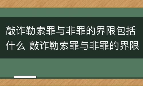 敲诈勒索罪与非罪的界限包括什么 敲诈勒索罪与非罪的界限包括什么范围
