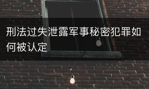刑法过失泄露军事秘密犯罪如何被认定
