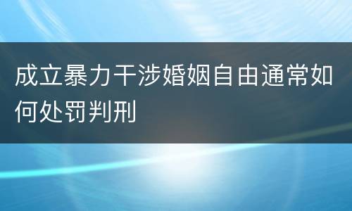成立暴力干涉婚姻自由通常如何处罚判刑