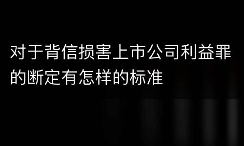 对于背信损害上市公司利益罪的断定有怎样的标准