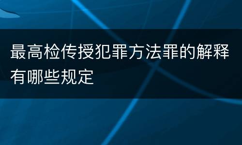 最高检传授犯罪方法罪的解释有哪些规定