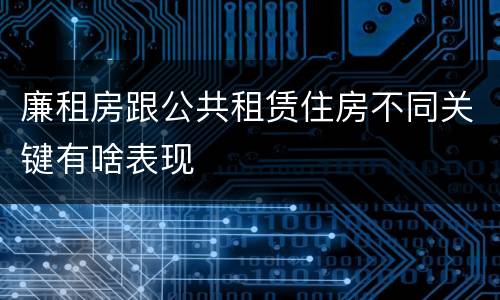 廉租房跟公共租赁住房不同关键有啥表现