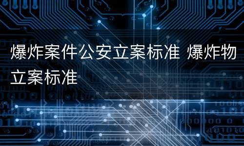 爆炸案件公安立案标准 爆炸物立案标准