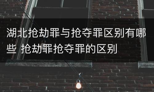 湖北抢劫罪与抢夺罪区别有哪些 抢劫罪抢夺罪的区别