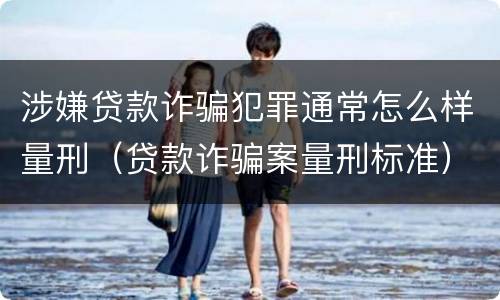 涉嫌贷款诈骗犯罪通常怎么样量刑（贷款诈骗案量刑标准）