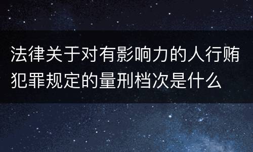 法律关于对有影响力的人行贿犯罪规定的量刑档次是什么