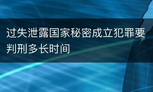 过失泄露国家秘密成立犯罪要判刑多长时间