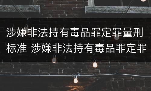 涉嫌非法持有毒品罪定罪量刑标准 涉嫌非法持有毒品罪定罪量刑标准是多少