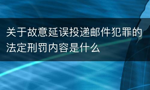 关于故意延误投递邮件犯罪的法定刑罚内容是什么