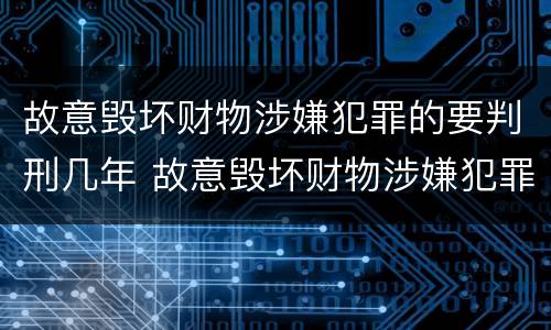 故意毁坏财物涉嫌犯罪的要判刑几年 故意毁坏财物涉嫌犯罪的要判刑几年呢