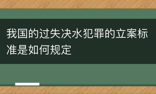 我国的过失决水犯罪的立案标准是如何规定