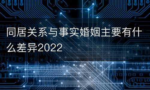 同居关系与事实婚姻主要有什么差异2022