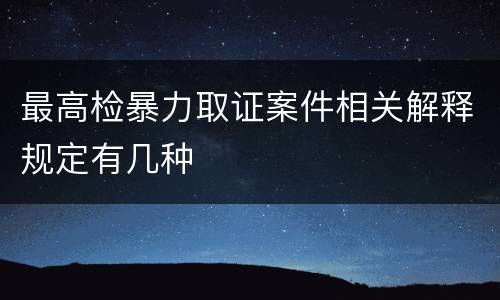 最高检暴力取证案件相关解释规定有几种