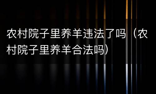 农村院子里养羊违法了吗（农村院子里养羊合法吗）