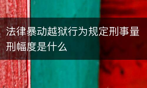 法律暴动越狱行为规定刑事量刑幅度是什么