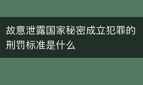 故意泄露国家秘密成立犯罪的刑罚标准是什么