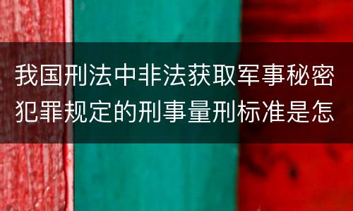 我国刑法中非法获取军事秘密犯罪规定的刑事量刑标准是怎样的