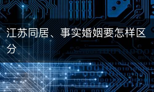江苏同居、事实婚姻要怎样区分