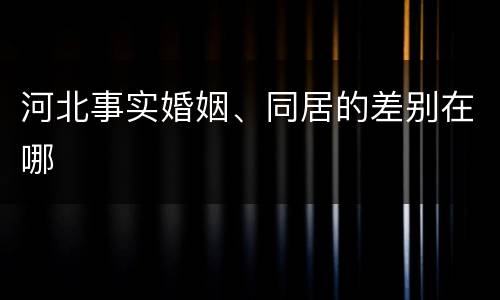 河北事实婚姻、同居的差别在哪