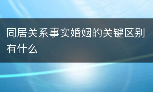 同居关系事实婚姻的关键区别有什么