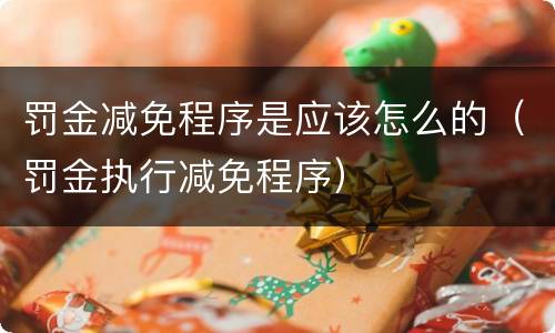 罚金减免程序是应该怎么的（罚金执行减免程序）