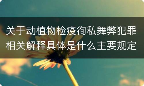 关于动植物检疫徇私舞弊犯罪相关解释具体是什么主要规定