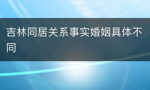 吉林同居关系事实婚姻具体不同