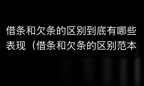 借条和欠条的区别到底有哪些表现（借条和欠条的区别范本）