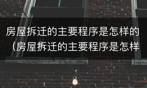 房屋拆迁的主要程序是怎样的（房屋拆迁的主要程序是怎样的呀）