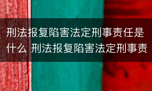 刑法报复陷害法定刑事责任是什么 刑法报复陷害法定刑事责任是什么意思