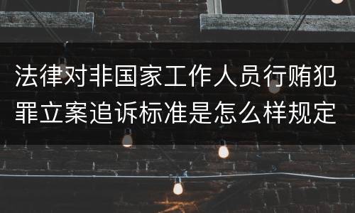 法律对非国家工作人员行贿犯罪立案追诉标准是怎么样规定