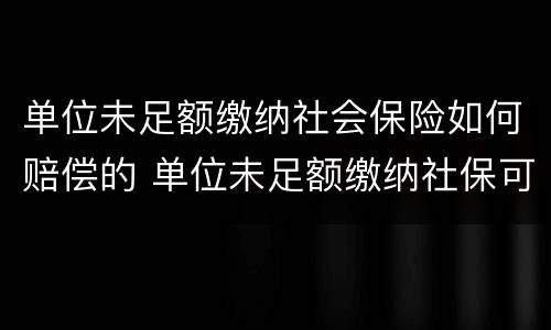 单位未足额缴纳社会保险如何赔偿的 单位未足额缴纳社保可以解除合同吗