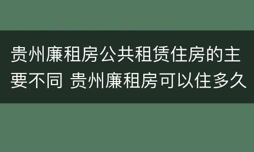 贵州廉租房公共租赁住房的主要不同 贵州廉租房可以住多久
