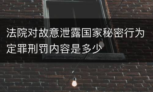 法院对故意泄露国家秘密行为定罪刑罚内容是多少