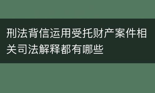 刑法背信运用受托财产案件相关司法解释都有哪些