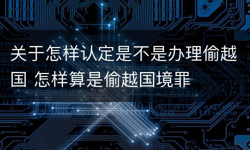 关于怎样认定是不是办理偷越国 怎样算是偷越国境罪