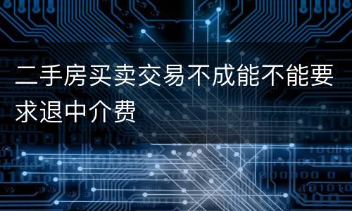 二手房买卖交易不成能不能要求退中介费