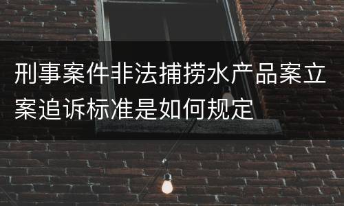 刑事案件非法捕捞水产品案立案追诉标准是如何规定