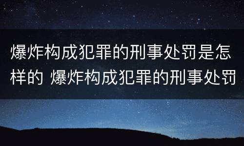 爆炸构成犯罪的刑事处罚是怎样的 爆炸构成犯罪的刑事处罚是怎样的行为