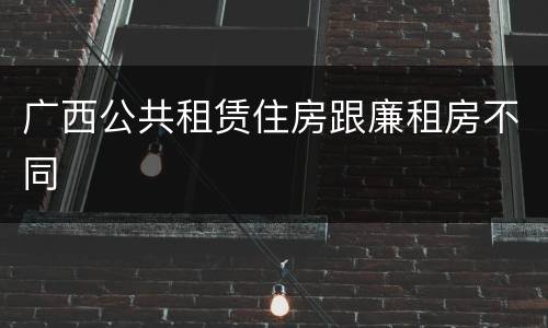 广西公共租赁住房跟廉租房不同