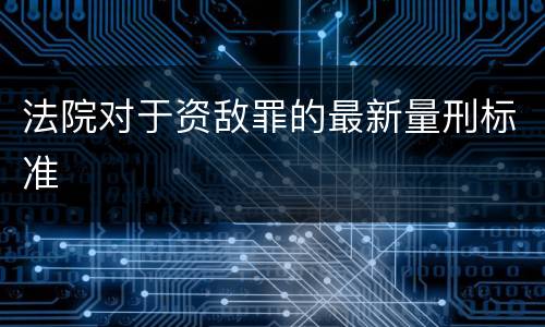 法院对于资敌罪的最新量刑标准