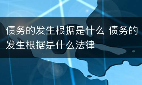 债务的发生根据是什么 债务的发生根据是什么法律