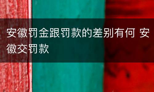 安徽罚金跟罚款的差别有何 安徽交罚款