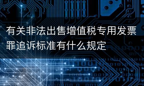 有关非法出售增值税专用发票罪追诉标准有什么规定