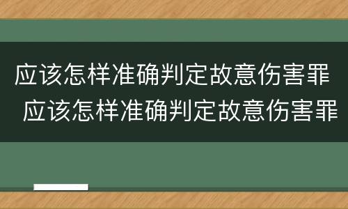 应该怎样准确判定故意伤害罪 应该怎样准确判定故意伤害罪呢